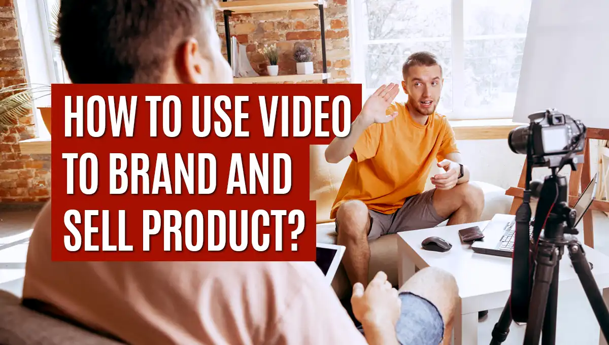 how-to-use-video-to-brand-and-sell-product